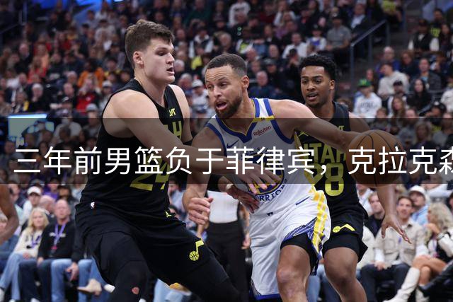 三年前男篮负于菲律宾，克拉克森第三节独得24分