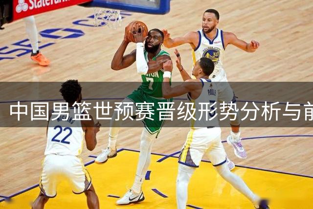 中国男篮世预赛晋级形势分析与前景展望